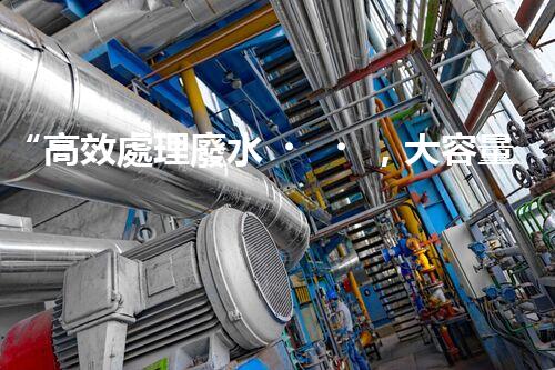 “高效處理廢水，大容量廢水處理設(shè)備推薦”